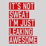 It's Not Sweat I'm Just Leaking Awesome