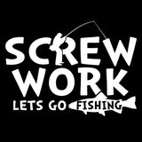 Screw Work Lets Go Fishing