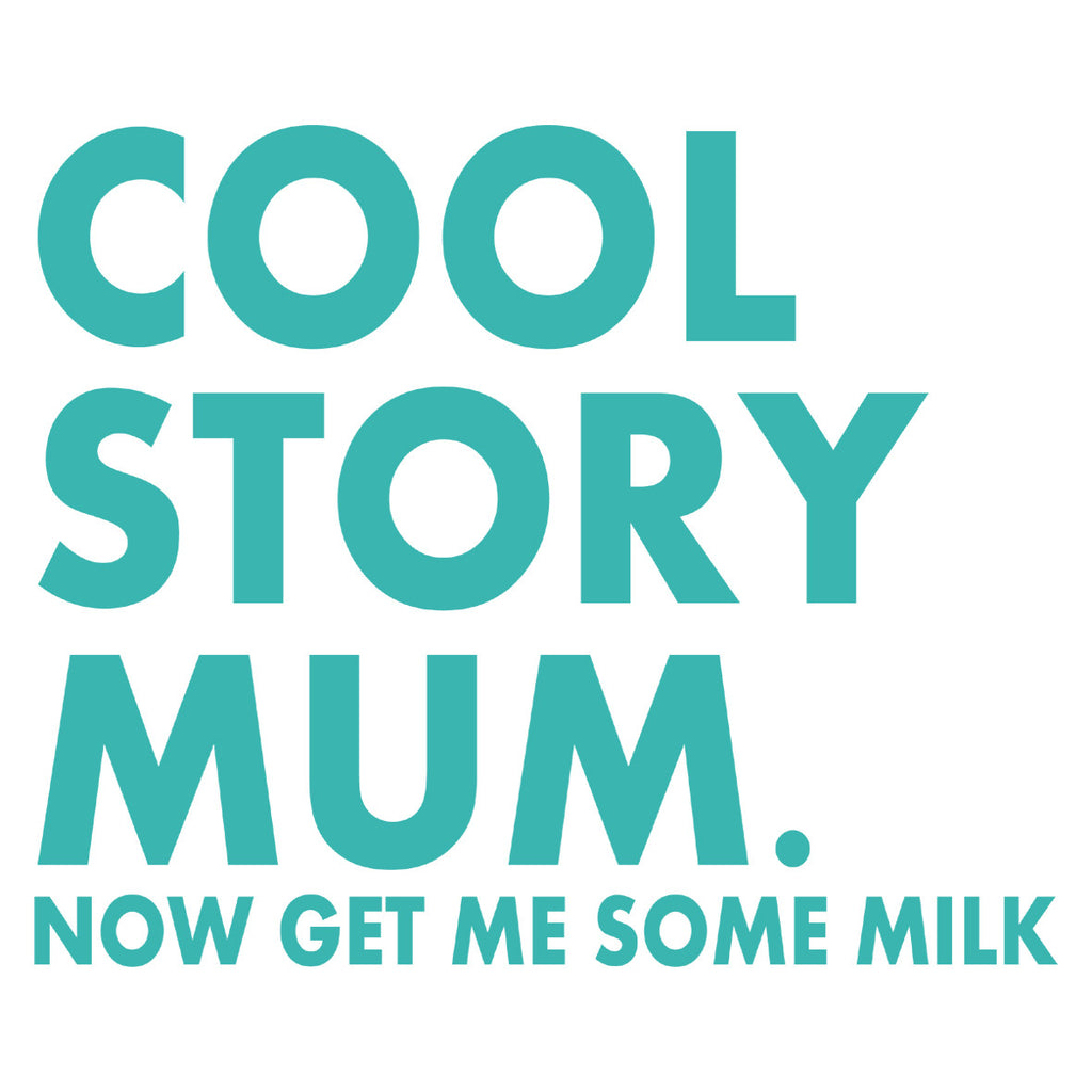 Cool. Story. Mum. Now Get Me Some Milk