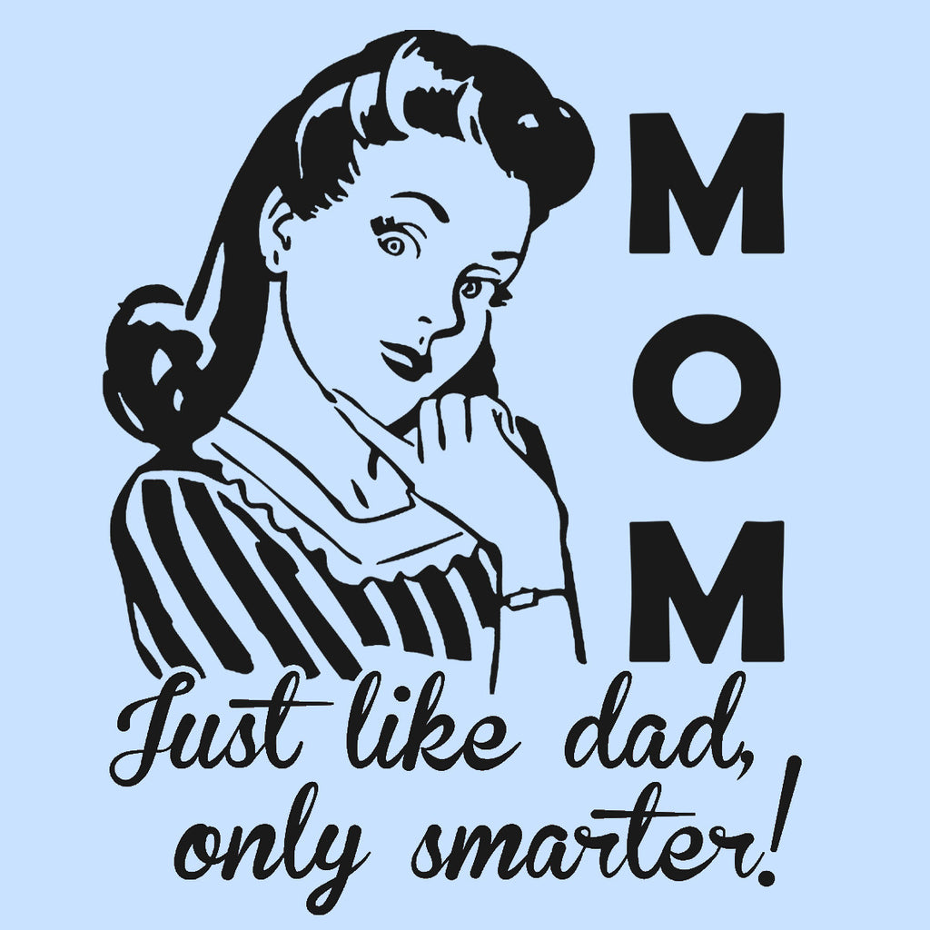 Mom Just Like Dad Only Smarter!