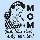 Mom Just Like Dad Only Smarter!